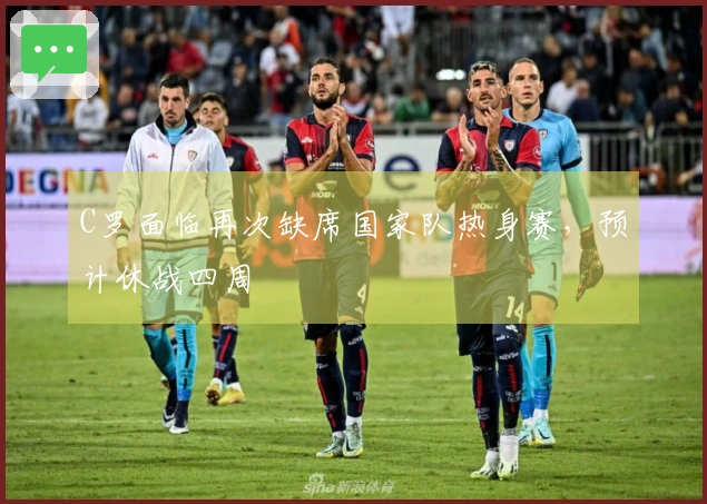 C罗面临再次缺席国家队热身赛，预计休战四周