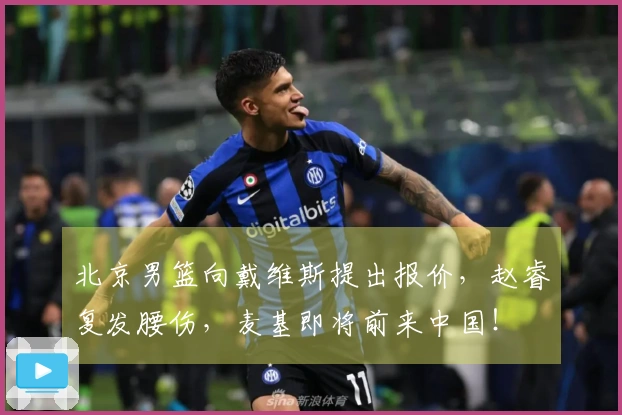 北京男篮向戴维斯提出报价，赵睿复发腰伤，麦基即将前来中国！