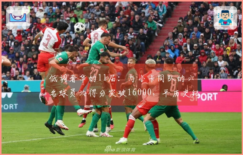 低调奢华的11届：与小卡同队的六名球员均得分突破16000，平历史纪录！