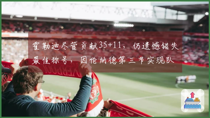 霍勒迪尽管贡献35+11，仍遗憾错失最佳称号，因伦纳德第三节实现队史新高