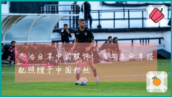 乔治分享中式服饰：马年本命年搭配照赠予中国粉丝