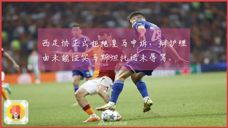 西足协正式拒绝皇马申诉，辩护理由未能证实马斯坦托诺未辱骂。