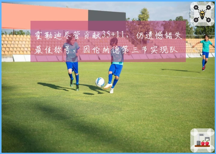 霍勒迪尽管贡献35+11，仍遗憾错失最佳称号，因伦纳德第三节实现队史新高