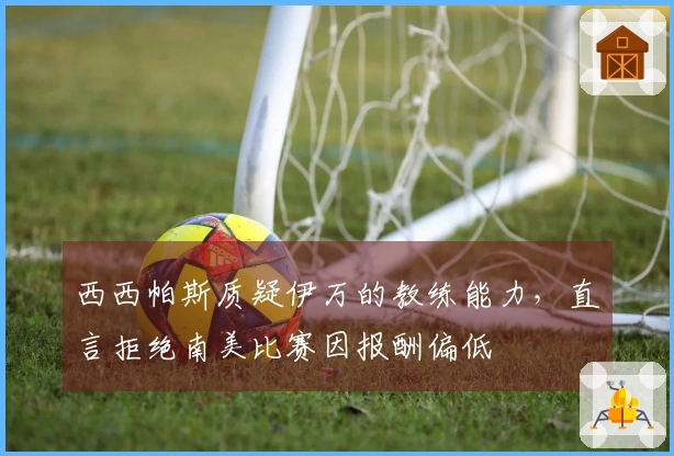 西西帕斯质疑伊万的教练能力，直言拒绝南美比赛因报酬偏低