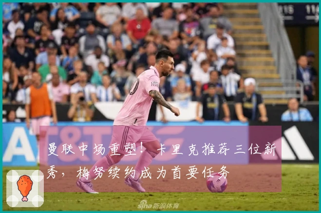 曼联中场重塑！卡里克推荐三位新秀，梅努续约成为首要任务