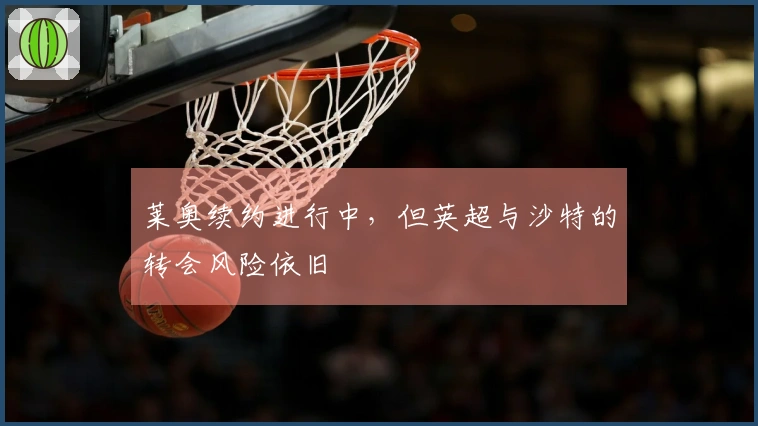 莱奥续约进行中，但英超与沙特的转会风险依旧